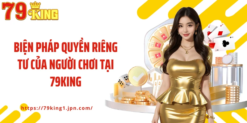 Biện pháp quyền riêng tư của người chơi tại 79king