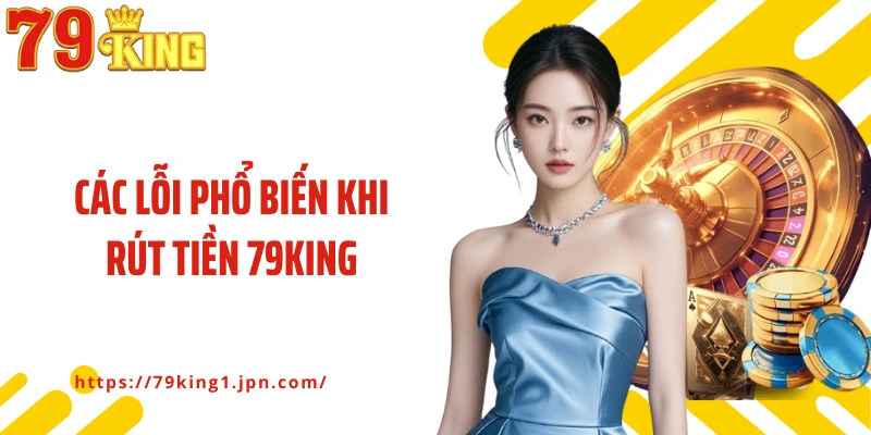 Các lỗi phổ biến khi rút tiền 79King