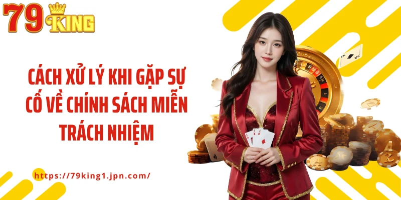 Cách xử lý khi gặp sự cố về chính sách miễn trách nhiệm