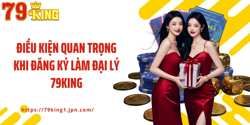 Điều kiện quan trọng khi đăng ký làm đại lý 79King