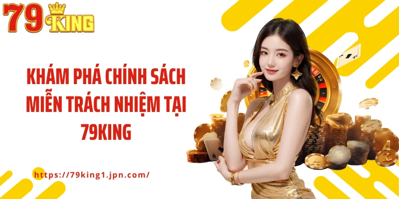 Khám phá chính sách miễn trách nhiệm tại 79King