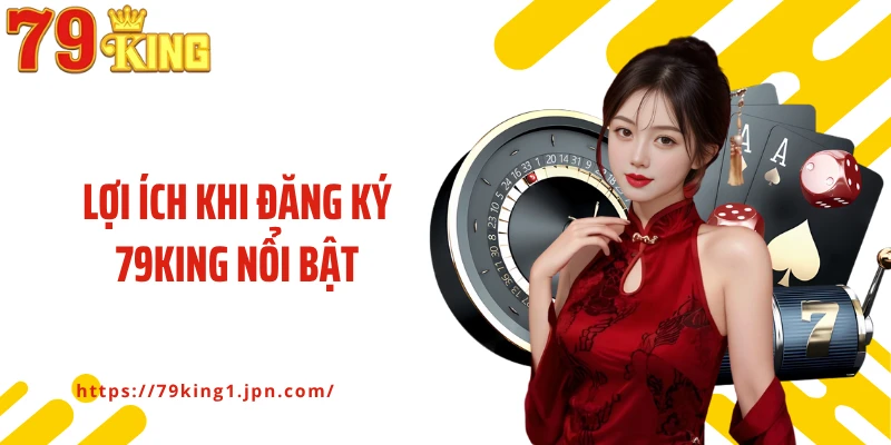 Lợi ích khi đăng ký 79King nổi bật