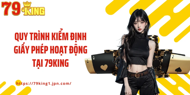 Quy trình kiểm định giấy phép hoạt động tại 79King