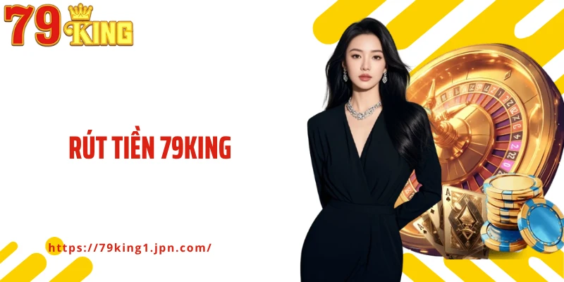 Rút Tiền 79king – Giao Dịch Nhanh, An Toàn Và Minh Bạch