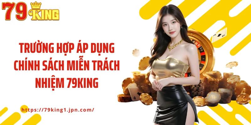 Trường hợp áp dụng chính sách miễn trách nhiệm 79King
