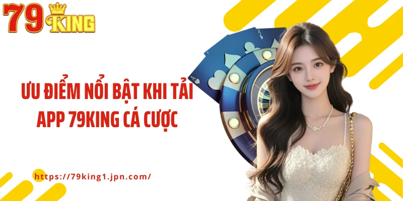 Ưu điểm nổi bật khi tải app 79King cá cược