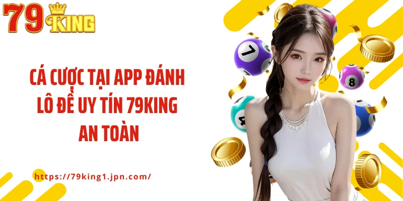 Cá cược tại app đánh lô đề uy tín 79King an toàn