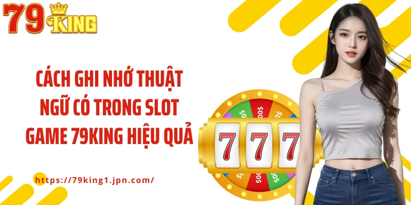 Cách ghi nhớ thuật ngữ có trong slot game 79King hiệu quả