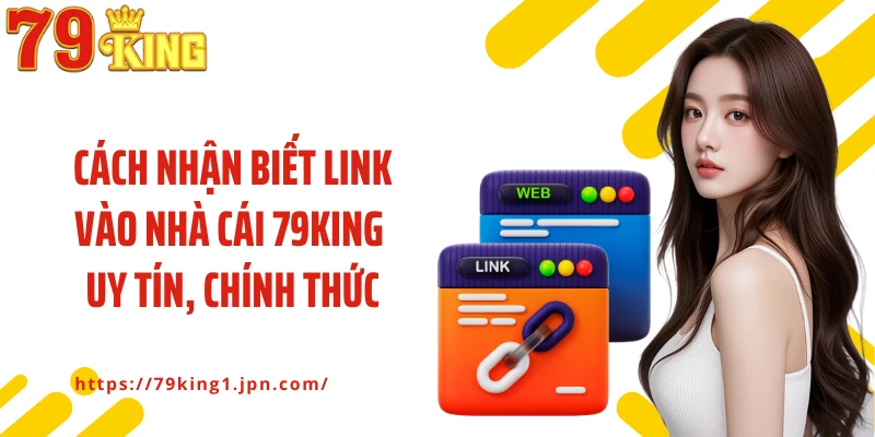 Cách nhận biết link vào nhà cái 79King uy tín, chính thức