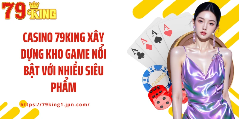 Casino 79King xây dựng kho game nổi bật với nhiều siêu phẩm