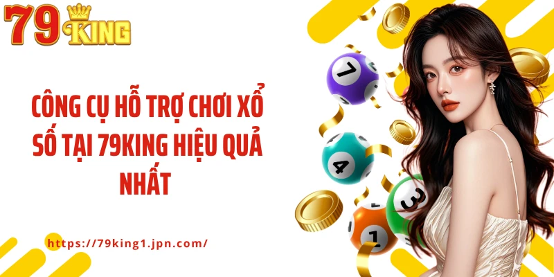 Công cụ hỗ trợ chơi xổ số tại 79King hiệu quả nhất