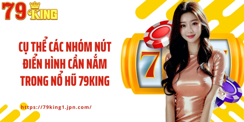 Cụ thể các nhóm nút điển hình cần nắm trong nổ hũ 79King