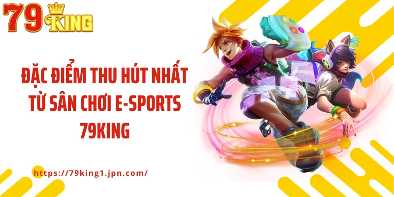 Đặc điểm thu hút nhất từ sân chơi E-sports 79King