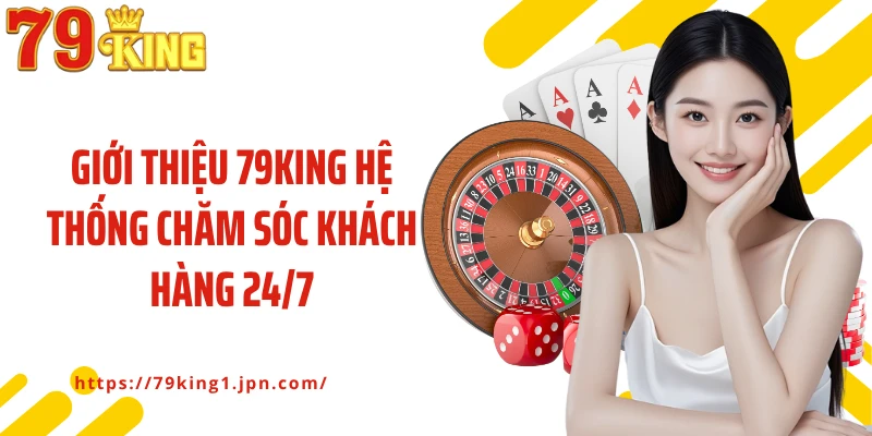 Giới thiệu 79King hệ thống chăm sóc khách hàng 24/7