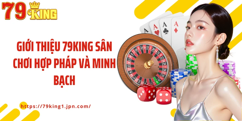 Giới thiệu 79King sân chơi hợp pháp và minh bạch