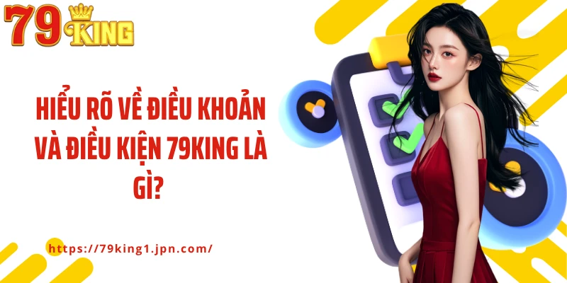 Hiểu rõ về điều khoản và điều kiện 79King là gì?
