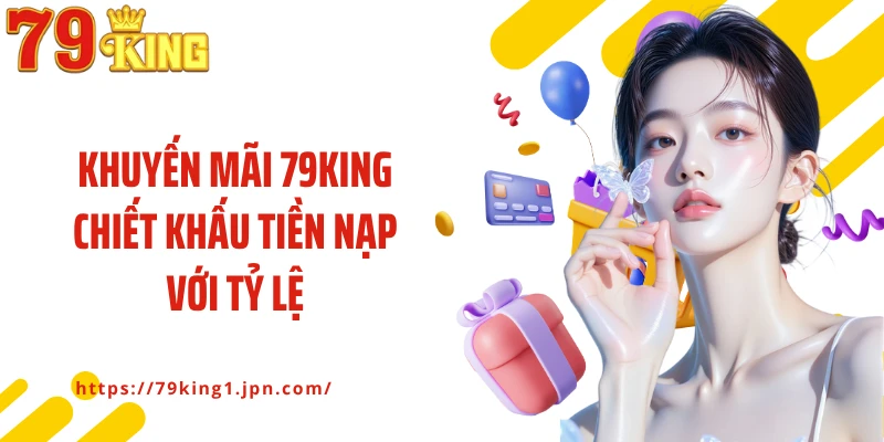 Khuyến mãi 79King chiết khấu tiền nạp với tỷ lệ cao