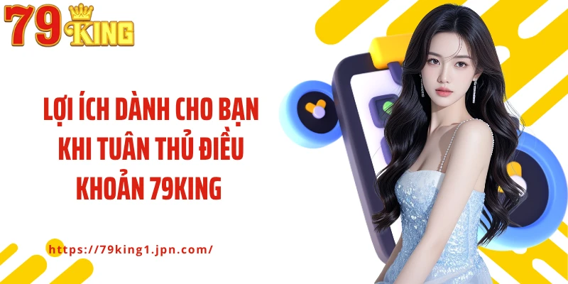 Lợi ích dành cho bạn khi tuân thủ điều khoản 79King