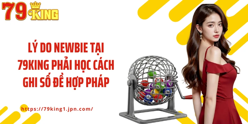 Lý do newbie tại 79King phải học cách ghi số đề hợp pháp
