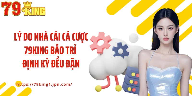 Lý do nhà cái cá cược 79King bảo trì định kỳ đều đặn
