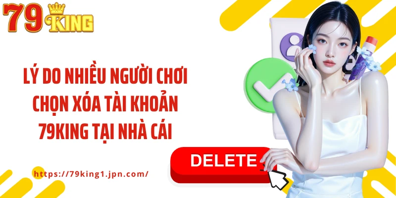 Lý do nhiều người chơi chọn xóa tài khoản 79King tại nhà cái