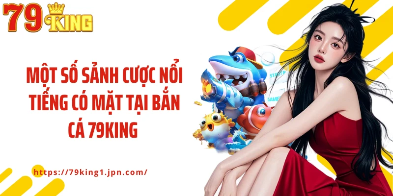 Một số sảnh cược nổi tiếng có mặt tại bắn cá 79King 