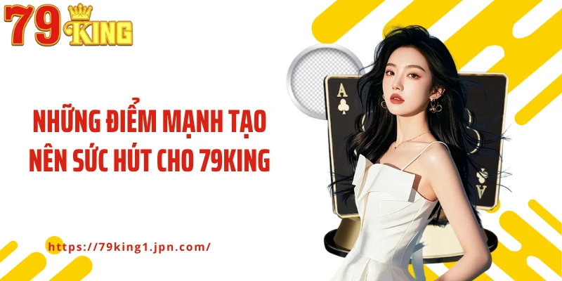 Những điểm mạnh tạo nên sức hút cho 79KING