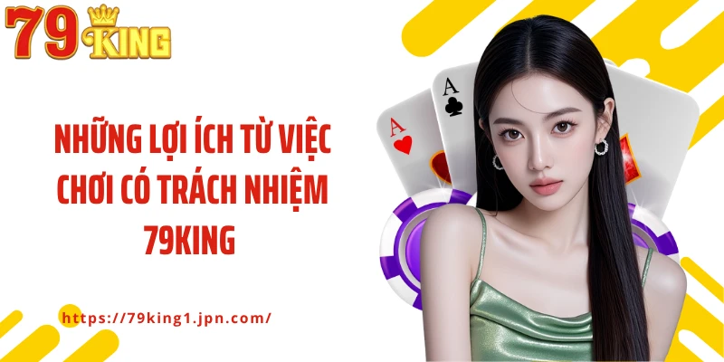 Những lợi ích từ việc chơi có trách nhiệm 79King