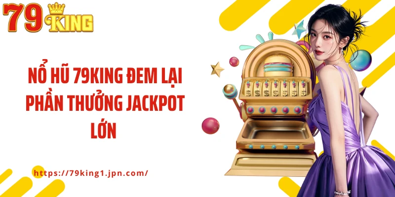 Nổ hũ 79King đem lại phần thưởng jackpot lớn