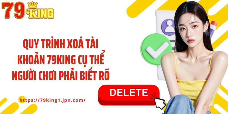 Quy trình xoá tài khoản 79King cụ thể người chơi phải biết rõ