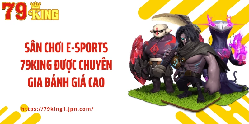 Sân chơi E-sports 79King được chuyên gia đánh giá cao