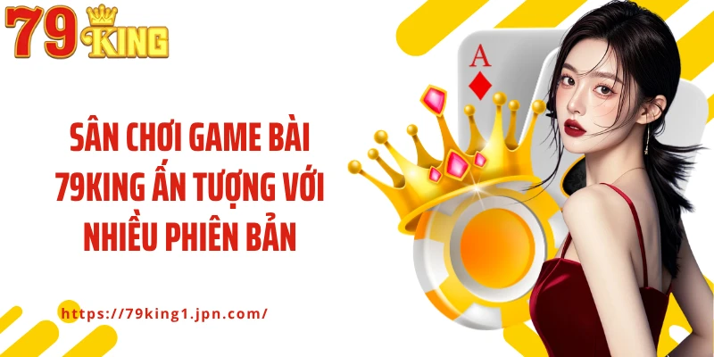 Sân chơi game bài 79King ấn tượng với nhiều phiên bản