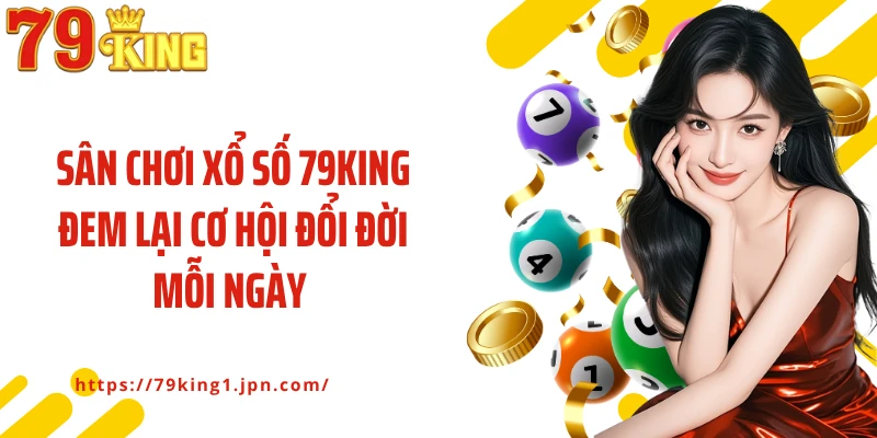 Sân chơi xổ số 79King đem lại cơ hội đổi đời mỗi ngày