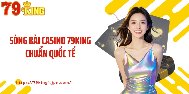 Sòng bài casino 79KING chuẩn quốc tế