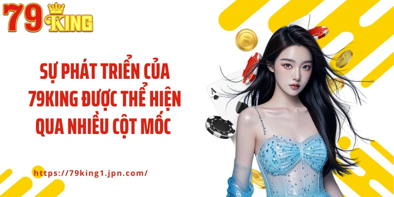 Sự phát triển của 79KING được thể hiện qua nhiều cột mốc