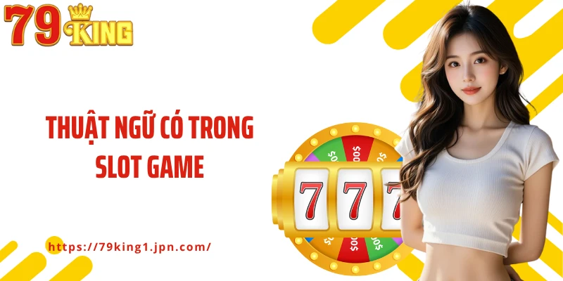 Thuật Ngữ Có Trong Slot Game 79King: Kiến Thức Cá Cược Cần Nhớ