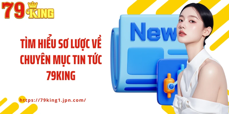 Tìm hiểu sơ lược về chuyên mục tin tức 79King