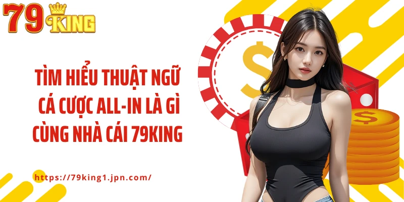 Tìm hiểu thuật ngữ cá cược All-In là gì cùng nhà cái 79King