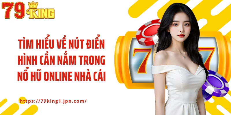 Tìm hiểu về nút điển hình cần nắm trong nổ hũ online nhà cái
