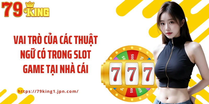 Vai trò của các thuật ngữ có trong slot game tại nhà cái